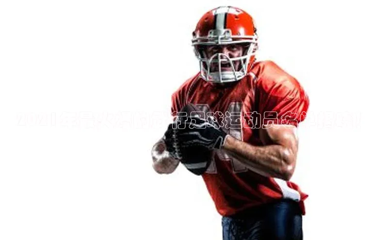 beat365安卓版下载福石控股2021年最火爆的武行足球运动员名单揭晓！