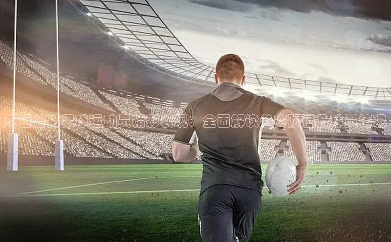英国(正版)365官方网站百度健康亚运会男足球运动员精彩表现：全面解读参赛队伍及球员情况