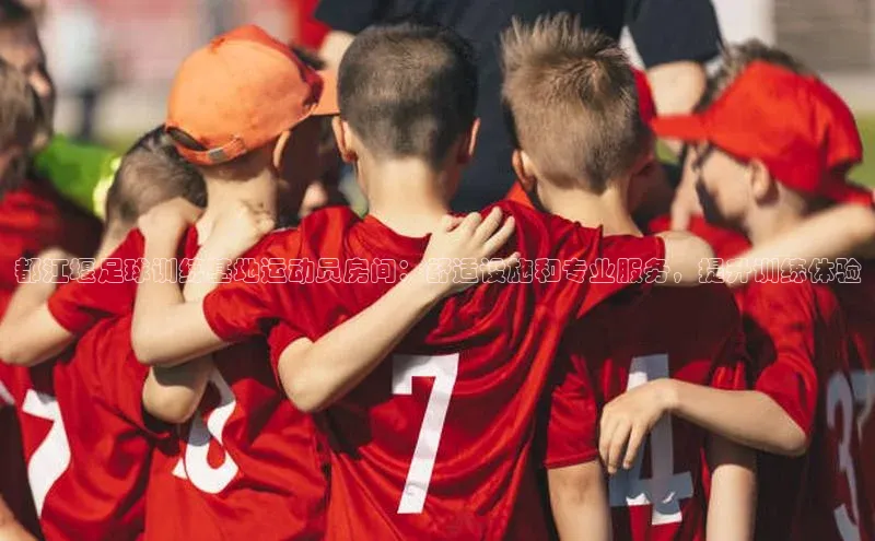 beat365·体育官网云创智行都江堰足球训练基地运动员房间：舒适设施和专业服务，提升训练体验