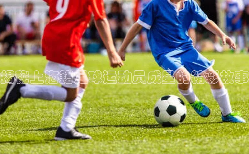 beat365全站官网最新版本观星盘揭秘上海籍足球运动员成星的精彩故事