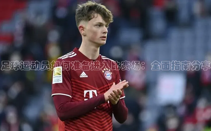 Bet365亚洲官方网站度小满支付足球运动员如何准备进入比赛场：全面指南分享