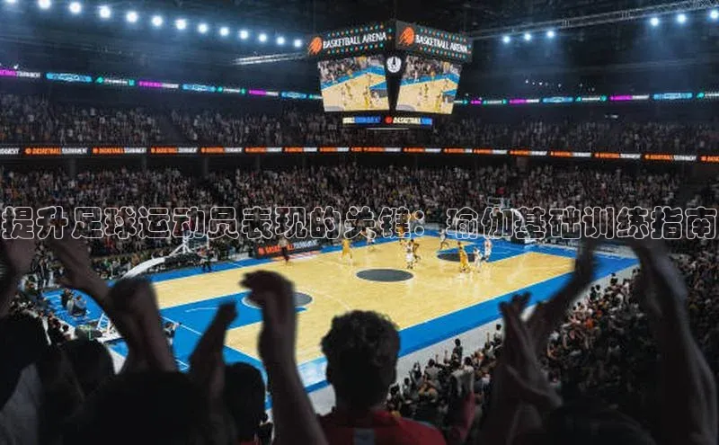 beat365唯一官网入口百度智能云提升足球运动员表现的关键：瑜伽基础训练指南