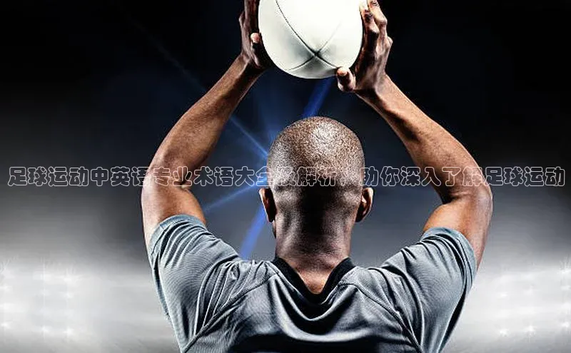 BEAT365唯一官网百度手机输入法足球运动中英语专业术语大全及解析，助你深入了解足球运动