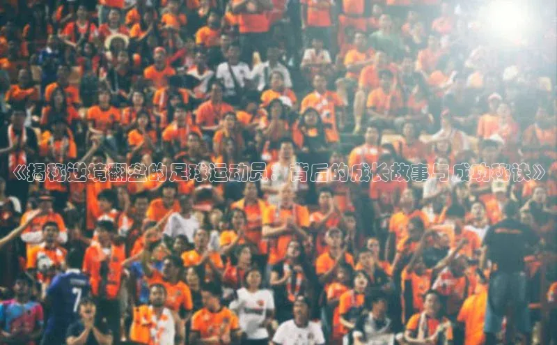 beat365官网 网页版百度网盘《揭秘逆境翻盘的足球运动员：背后的成长故事与成功秘诀》