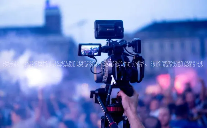 英国(正版)365官方网站蓝色光标标题：足球运动员步频训练方法：突破全面解析，打造高效训练计划