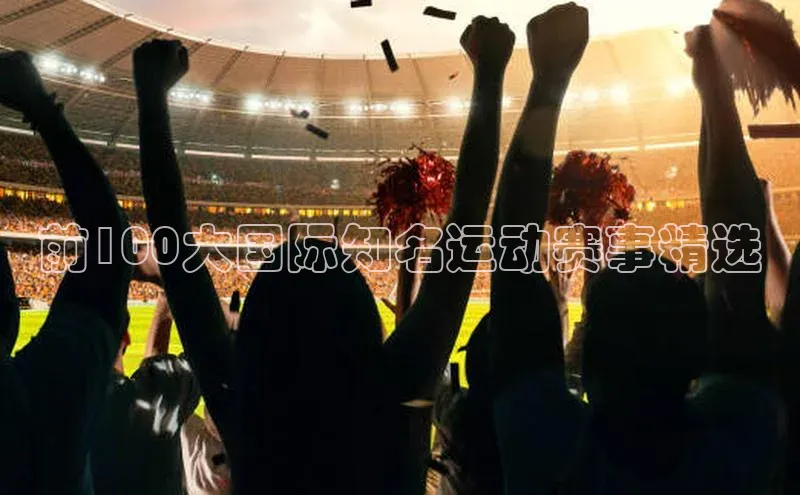 beat365在线官网登录入口百度教育前100大国际知名运动赛事精选