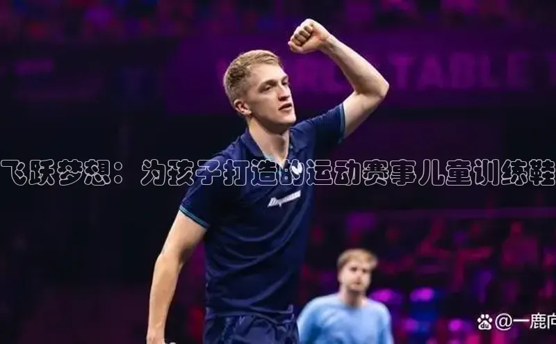 英国(正版)365官方网站蓝色光标飞跃梦想：为孩子打造的运动赛事儿童训练鞋