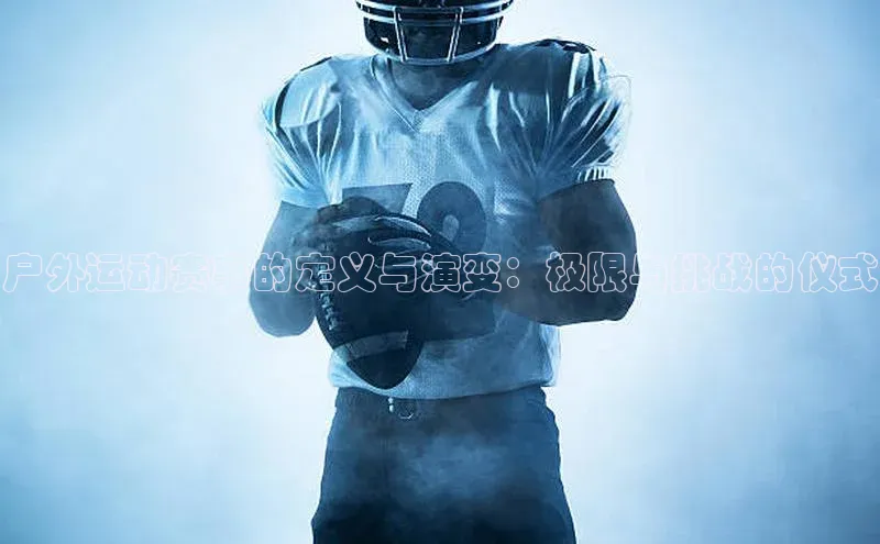 bet·365官网登录入口百度社团赞助平台户外运动赛事的定义与演变：极限与挑战的仪式