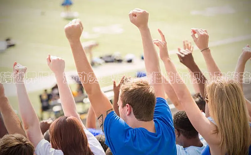 BEAT365唯一官网赛富乐斯跨越界限：运动赛事跨界传播的新视角和策略