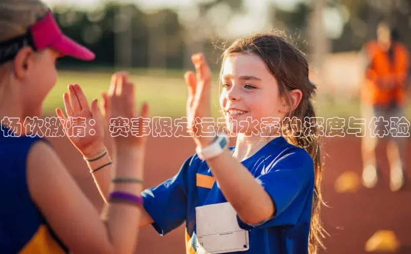 畅饮激情：赛事限定运动水壶的深度与体验
