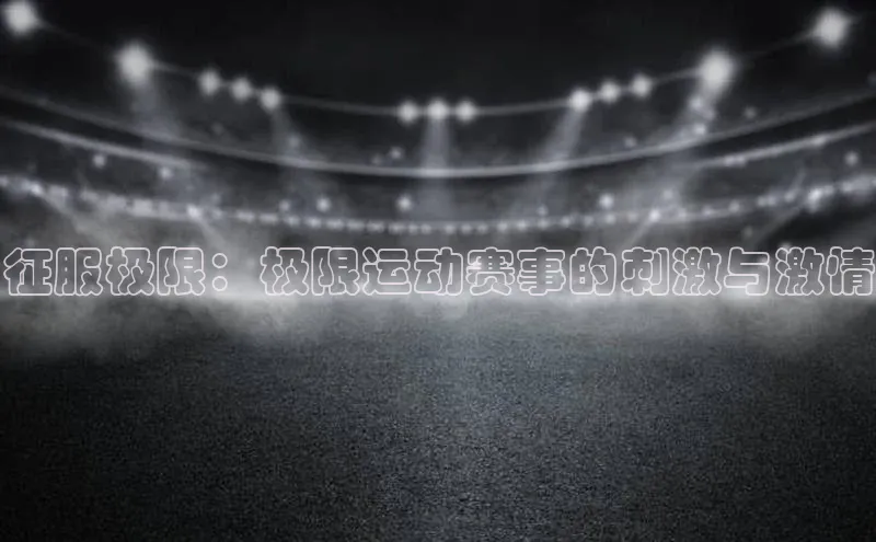 征服极限：极限运动赛事的刺激与激情