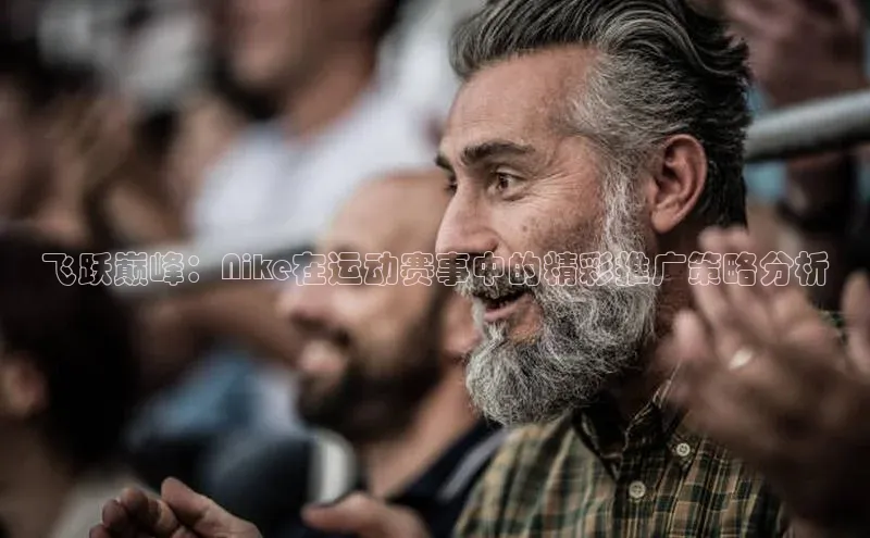飞跃巅峰：Nike在运动赛事中的精彩推广策略分析
