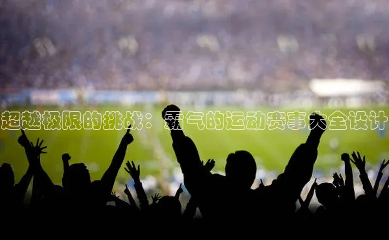 超越极限的挑战：霸气的运动赛事大全设计