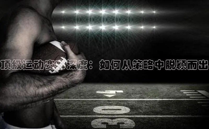 顶级运动赛事深度：如何从策略中脱颖而出