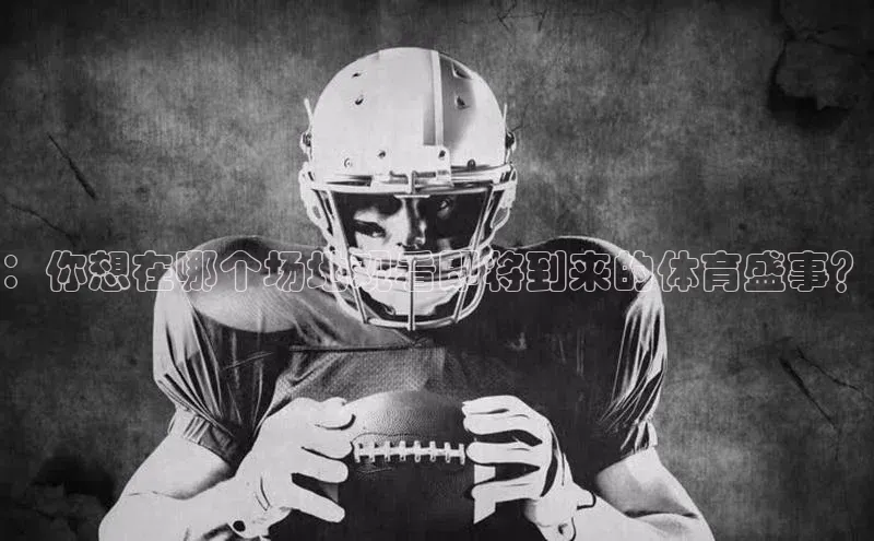 ：你想在哪个场地观看即将到来的体育盛事？