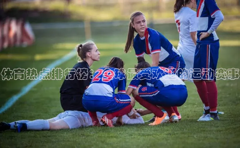 体育热点排行榜：全球最受欢迎的运动赛事