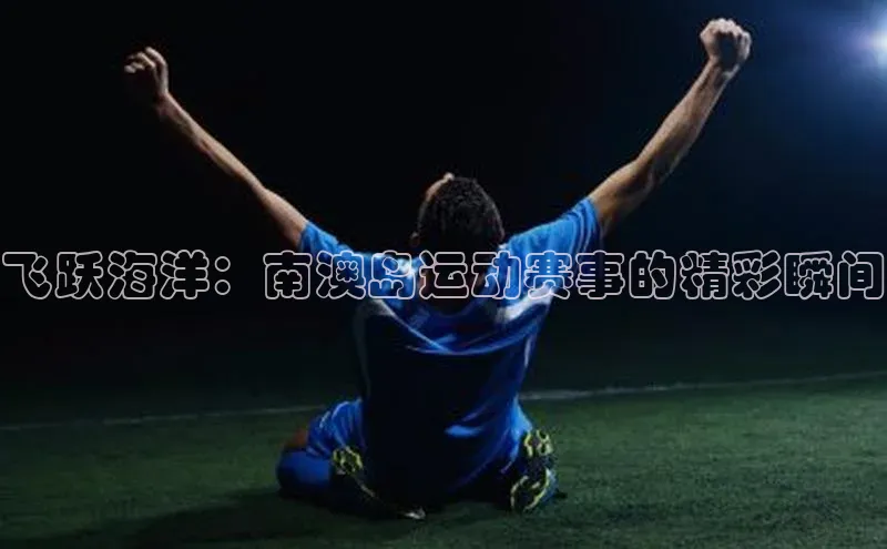 飞跃海洋：南澳岛运动赛事的精彩瞬间