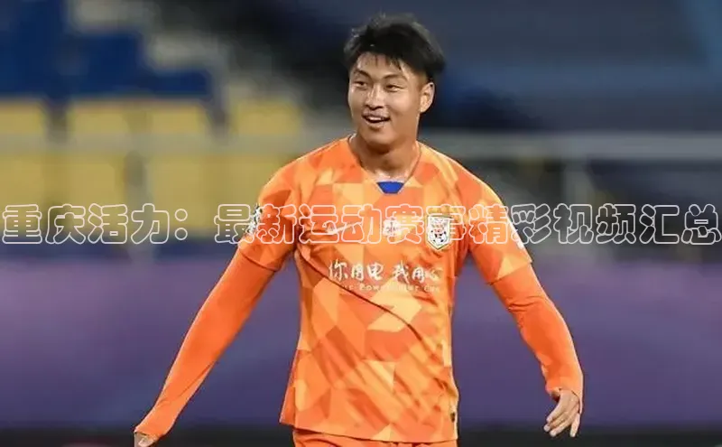 重庆活力：最新运动赛事精彩视频汇总