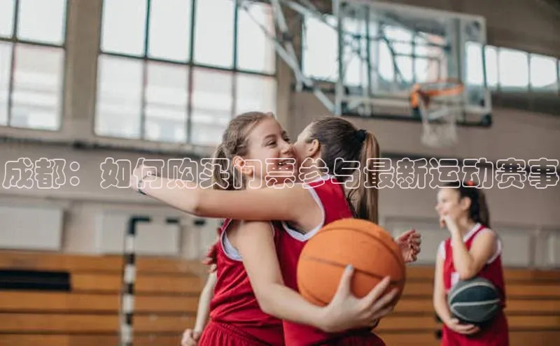 成都：如何购买门票参与最新运动赛事