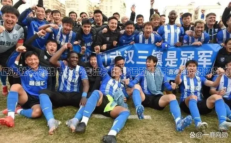 促进社会团结与文化交流：探讨运动赛事带来的积极影响