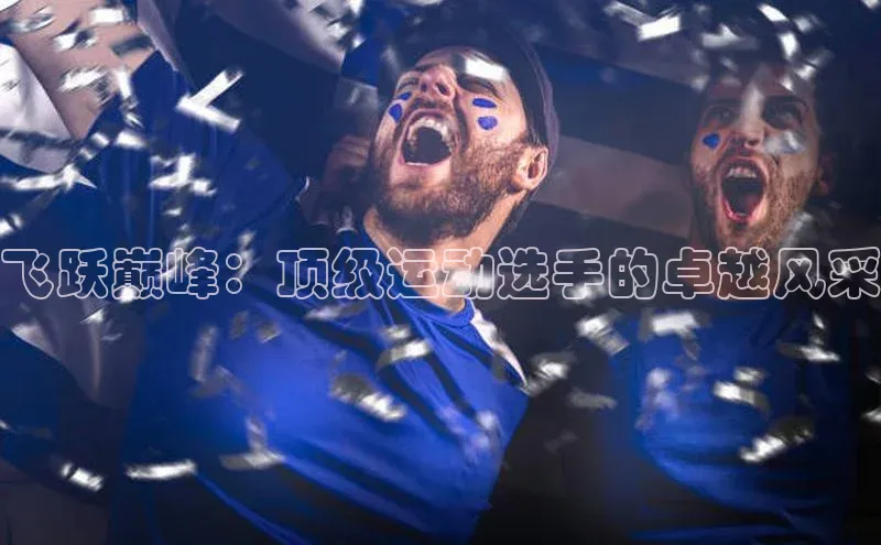 飞跃巅峰：顶级运动选手的卓越风采