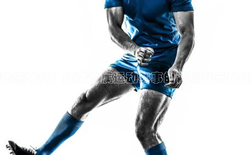 动感盛宴：打造专属运动赛事的背景音乐片段