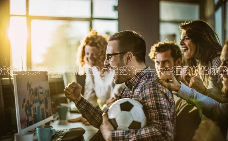 竞速未来：汽车与科技的完美融合——汽车运动趋势前瞻