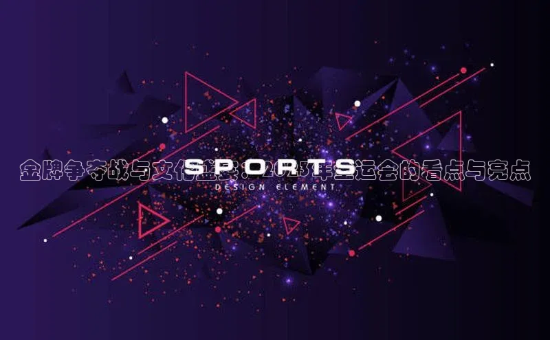 金牌争夺战与文化盛宴：2023年全运会的看点与亮点