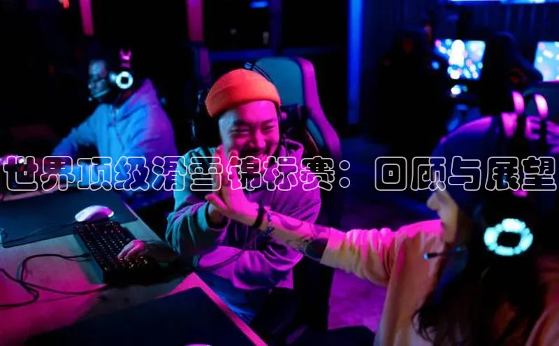 世界顶级滑雪锦标赛：回顾与展望