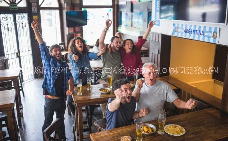 长安之巅：2021年度西安运动会赛事亮点回顾与未来展望