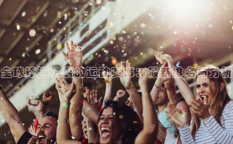 全球球迷热衷的运动赛事：最新排名与分析