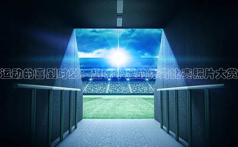 运动的喜剧时刻：趣味十足的体育比赛照片大赏