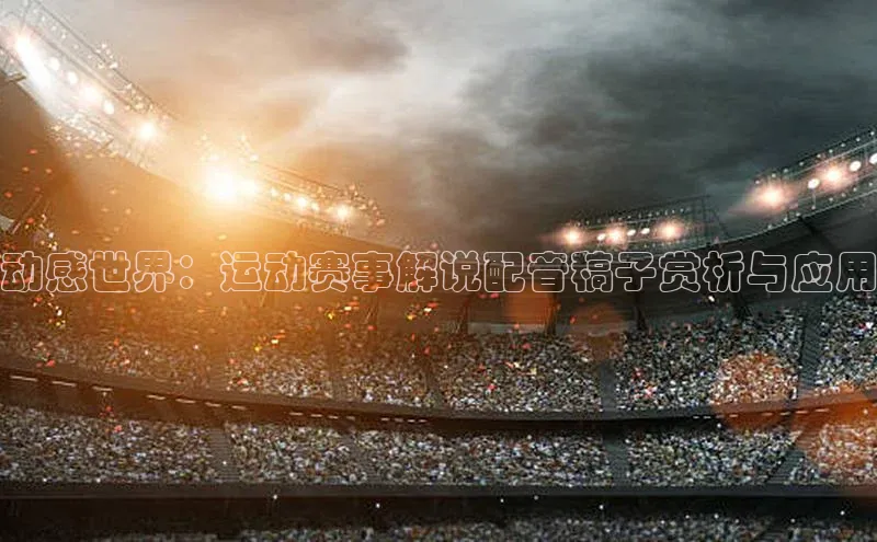 动感世界：运动赛事解说配音稿子赏析与应用