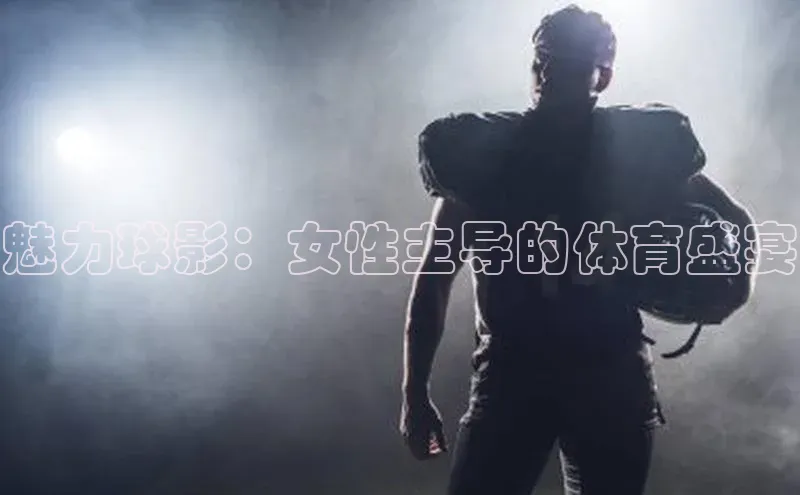 魅力球影：女性主导的体育盛宴