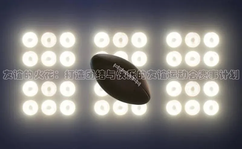 友谊的火花：打造团结与快乐的友谊运动会赛事计划