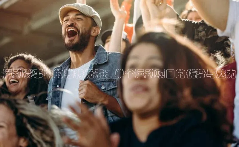 运动赛事中的独特元素：单个运动项目的优势与魅力