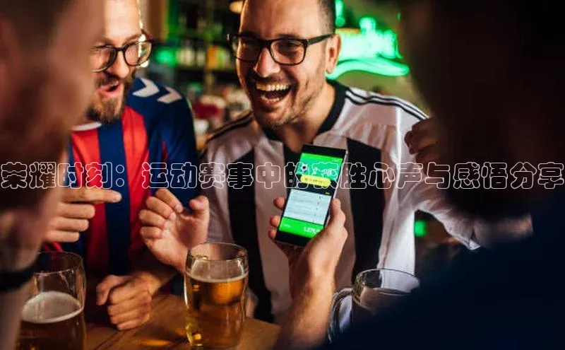 荣耀时刻：运动赛事中的获胜心声与感悟分享