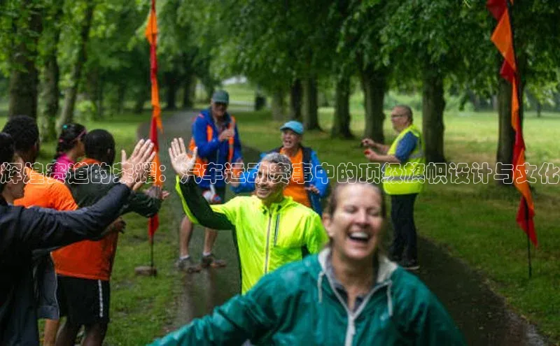 辉煌赛道的荣耀：汽车运动赛事中的顶级旗帜设计与文化