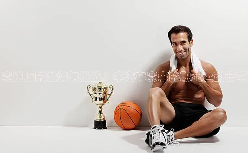 赛道上的激情与挑战：牛汽车赛事的职业运动篇章