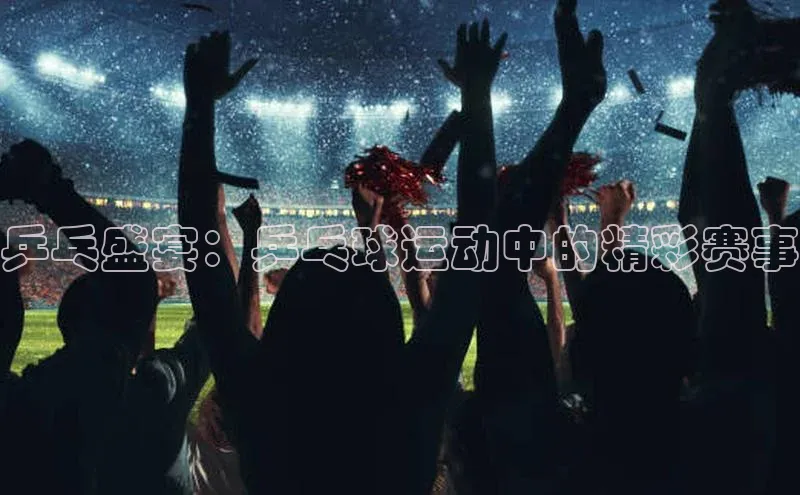 乒乓盛宴：乒乓球运动中的精彩赛事