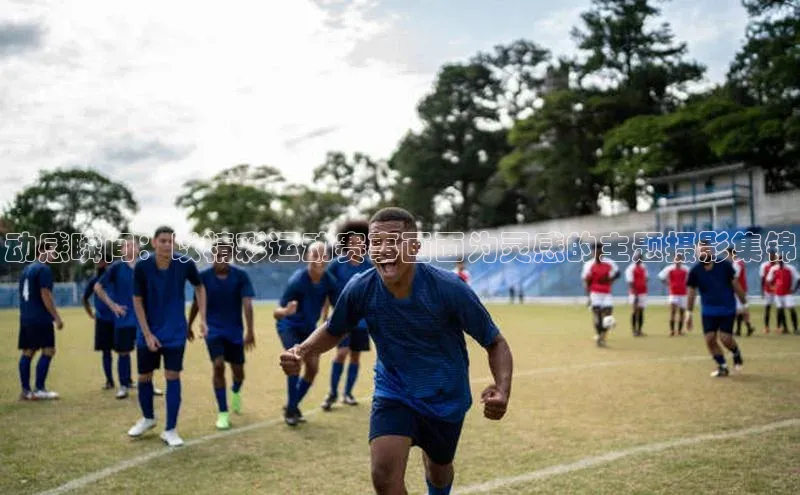 动感瞬间：以精彩运动赛事画面为灵感的主题摄影集锦