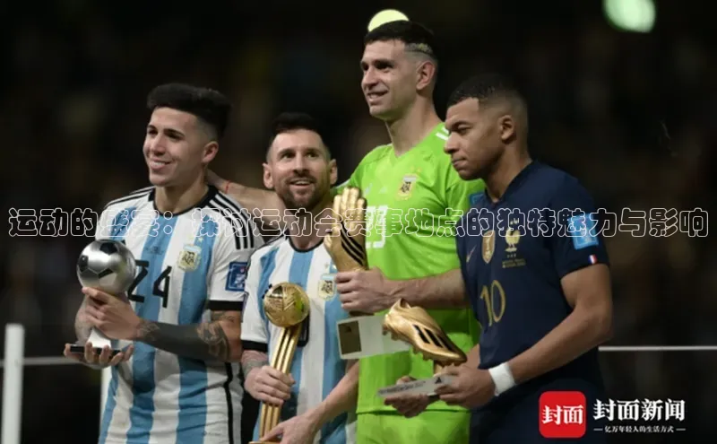 运动的盛宴：探讨运动会赛事地点的独特魅力与影响