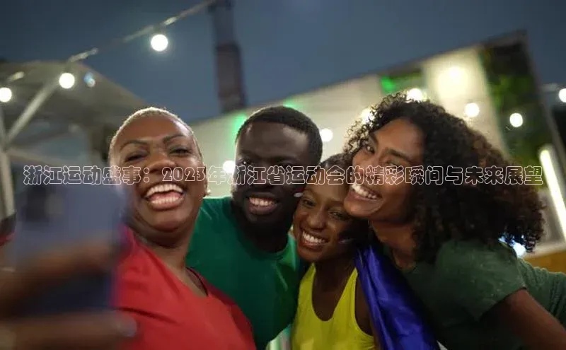 浙江运动盛事：2023年浙江省运动会的精彩瞬间与未来展望