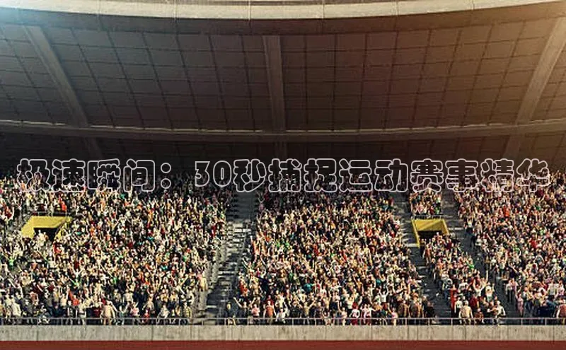 极速瞬间：30秒捕捉运动赛事精华