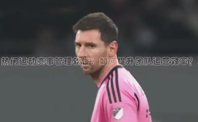 热门运动赛事管理软件：如何提升团队运营效率？