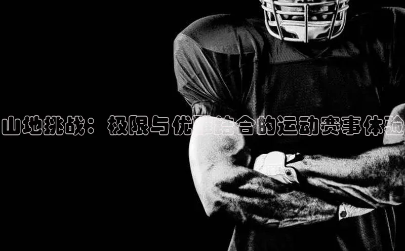 山地挑战：极限与优雅结合的运动赛事体验