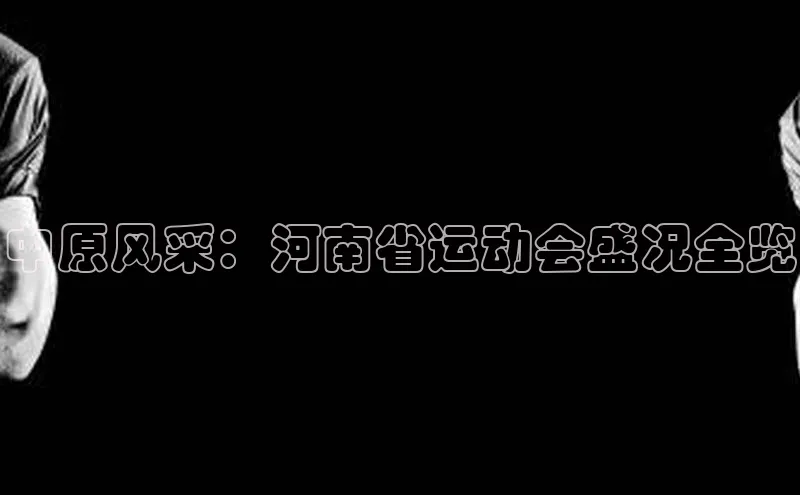中原风采：河南省运动会盛况全览